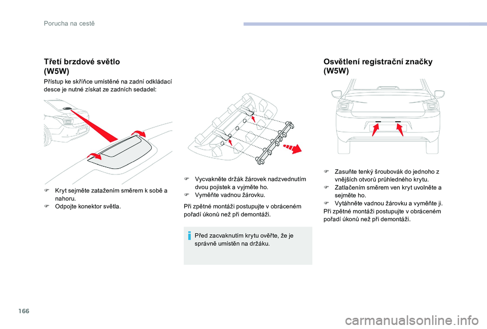 CITROEN C-ELYSÉE 2017  Návod na použití (in Czech) 166
Třetí brzdové světlo
Přístup ke skříňce umístěné na zadní odkládací 
desce je nutné získat ze zadních sedadel:
F 
K
 ryt sejměte zatažením směrem k sobě a 
nahoru.
F
 
O
 dp
