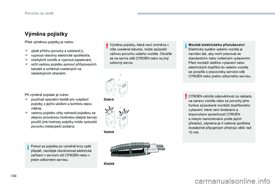CITROEN C-ELYSÉE 2017 Návod na použití (in Czech) 168
Výměna pojistky
Výměna pojistky, která není zmíněna v
níže uvedené tabulce, může způsobit
vážnou poruchu vašeho vozidla. Obraťte
se na servis sítě
CITROËN nebo na jiný
o CITROEN C-ELYSÉE 2017 Návod na použití (in Czech) 168
Výměna pojistky
Výměna pojistky, která není zmíněna v
níže uvedené tabulce, může způsobit
vážnou poruchu vašeho vozidla. Obraťte
se na servis sítě
CITROËN nebo na jiný
o
