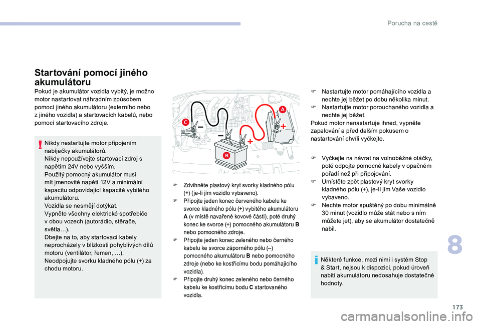 CITROEN C-ELYSÉE 2017 Návod na použití (in Czech) 173
Startování pomocí jiného
akumulátoru
Pokud je akumulátor vozidla vybitý, je možno
motor nastartovat náhradním způsobem
pomocí jiného akumulátoru (externího nebo
z jiného vozidl CITROEN C-ELYSÉE 2017 Návod na použití (in Czech) 173
Startování pomocí jiného
akumulátoru
Pokud je akumulátor vozidla vybitý, je možno
motor nastartovat náhradním způsobem
pomocí jiného akumulátoru (externího nebo
z jiného vozidl