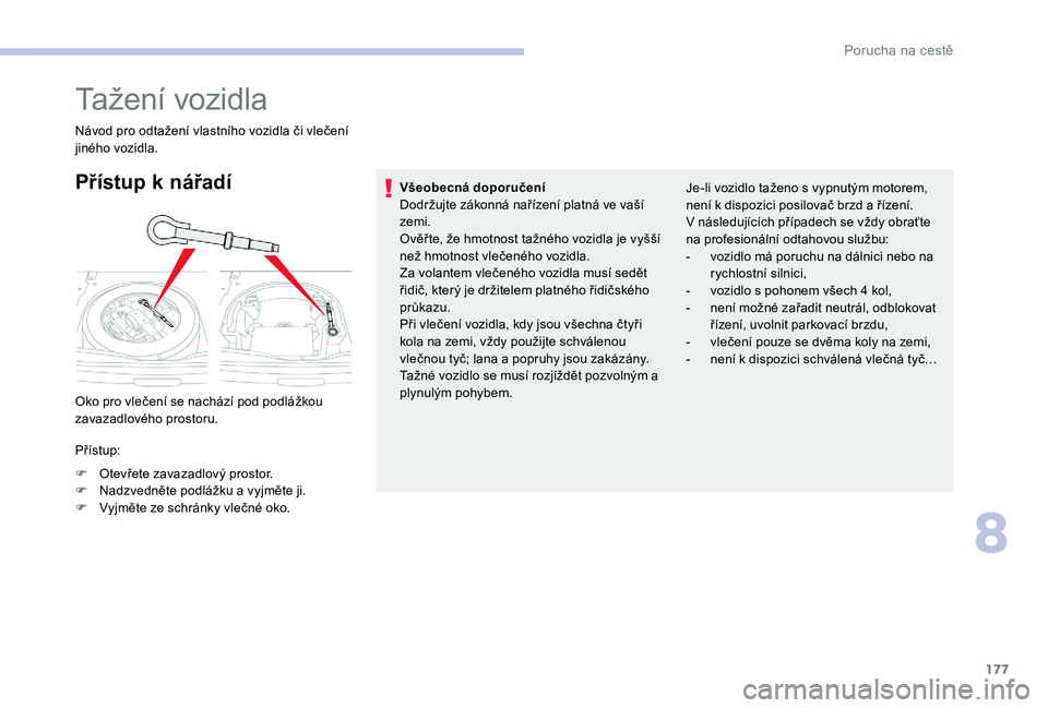 CITROEN C-ELYSÉE 2017 Návod na použití (in Czech) 177
Tažení vozidla
Návod pro odtažení vlastního vozidla či vlečení
jiného vozidla.
Přístup k nářadí
Oko pro vlečení se nachází pod podlážkou
zavazadlového prostoru.
Přístup:
CITROEN C-ELYSÉE 2017 Návod na použití (in Czech) 177
Tažení vozidla
Návod pro odtažení vlastního vozidla či vlečení
jiného vozidla.
Přístup k nářadí
Oko pro vlečení se nachází pod podlážkou
zavazadlového prostoru.
Přístup: