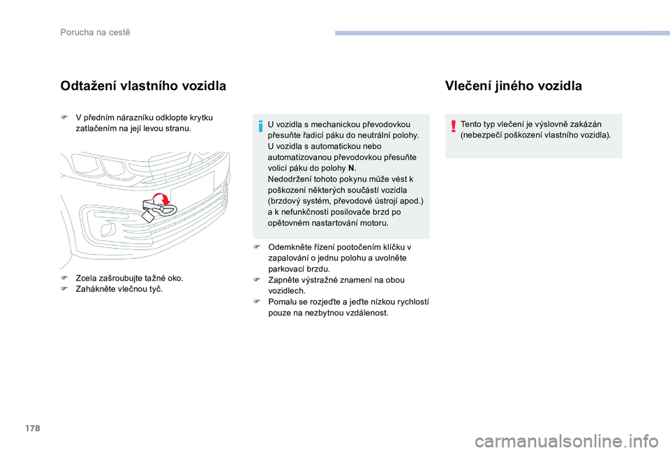 CITROEN C-ELYSÉE 2017 Návod na použití (in Czech) 178
Odtažení vlastního vozidla
F V předním nárazníku odklopte krytku zatlačením na její levou stranu.
F
Z
cela zašroubujte tažné oko.
F
Z
ahákněte vlečnou tyč. U vozidla s mecha CITROEN C-ELYSÉE 2017 Návod na použití (in Czech) 178
Odtažení vlastního vozidla
F V předním nárazníku odklopte krytku zatlačením na její levou stranu.
F
Z
cela zašroubujte tažné oko.
F
Z
ahákněte vlečnou tyč. U vozidla s mecha