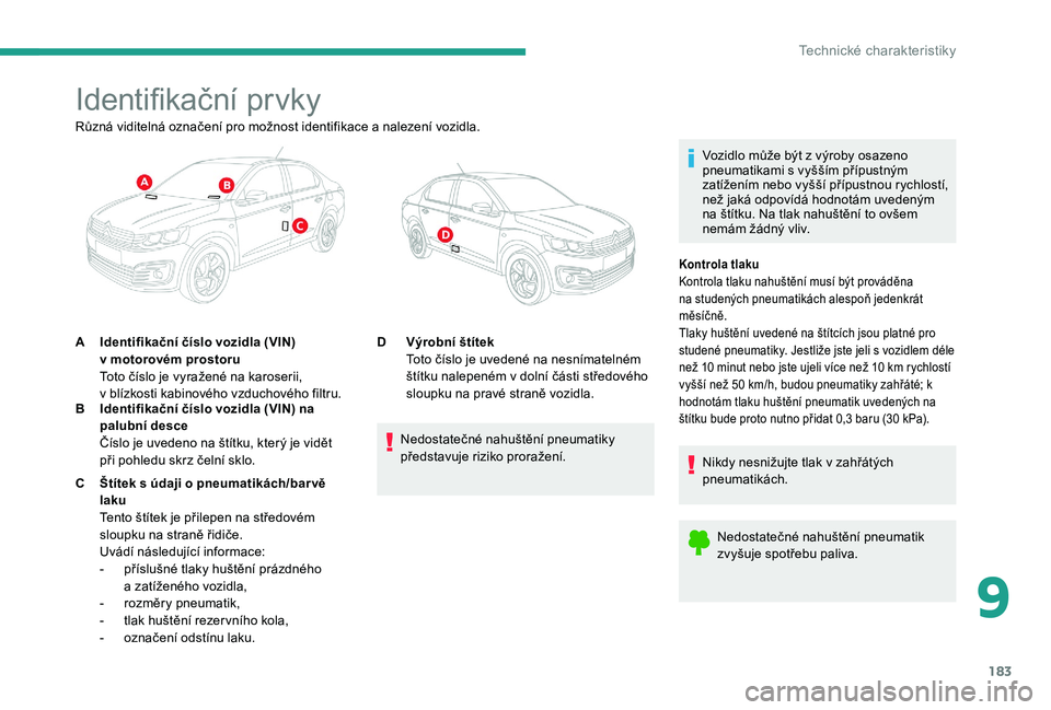CITROEN C-ELYSÉE 2017 Návod na použití (in Czech) 183
Identifikační prvky
Vozidlo může být z výroby osazeno
pneumatikami s vyšším přípustným
zatížením nebo vyšší přípustnou rychlostí,
než jaká odpovídá hodnotám uvedeným CITROEN C-ELYSÉE 2017 Návod na použití (in Czech) 183
Identifikační prvky
Vozidlo může být z výroby osazeno
pneumatikami s vyšším přípustným
zatížením nebo vyšší přípustnou rychlostí,
než jaká odpovídá hodnotám uvedeným