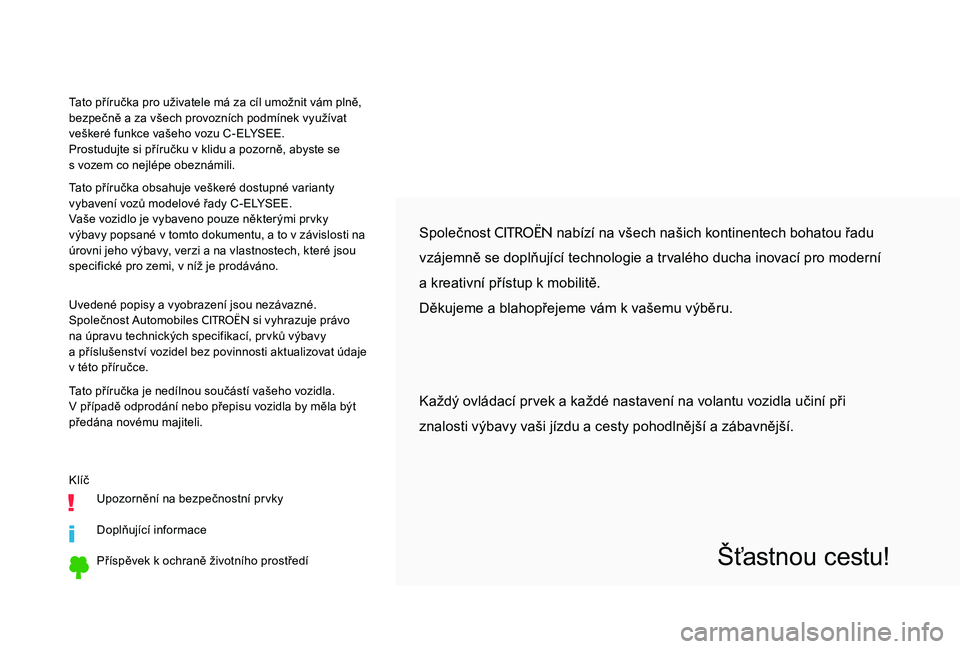 CITROEN C-ELYSÉE 2017 Návod na použití (in Czech) Společnost CITROËN nabízí na všech našich kontinentech bohatou řadu
vzájemně se doplňující technologie a trvalého ducha inovací pro moderní
a kreativní přístup k
mobilitě.
Děku CITROEN C-ELYSÉE 2017 Návod na použití (in Czech) Společnost CITROËN nabízí na všech našich kontinentech bohatou řadu
vzájemně se doplňující technologie a trvalého ducha inovací pro moderní
a kreativní přístup k
mobilitě.
Děku