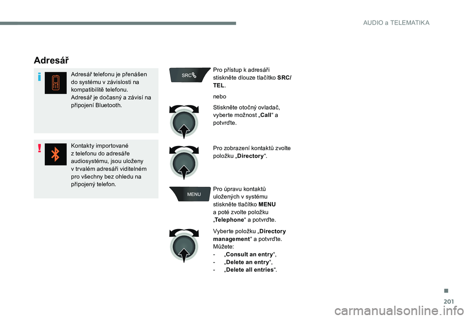CITROEN C-ELYSÉE 2017 Návod na použití (in Czech) 201
Adresář
Adresář telefonu je přenášen
do systému v závislosti na
kompatibilitě telefonu.
Adresář je dočasný a závisí na
připojení Bluetooth.
Kontakty importované
z telefonu d CITROEN C-ELYSÉE 2017 Návod na použití (in Czech) 201
Adresář
Adresář telefonu je přenášen
do systému v závislosti na
kompatibilitě telefonu.
Adresář je dočasný a závisí na
připojení Bluetooth.
Kontakty importované
z telefonu d