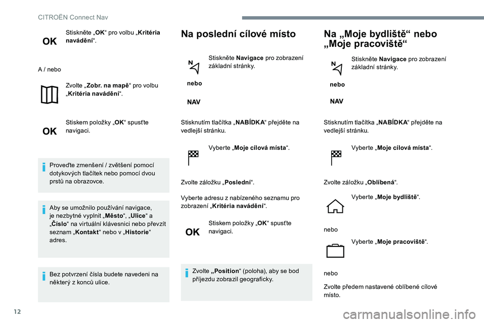 CITROEN C-ELYSÉE 2017  Návod na použití (in Czech) 12
Stiskněte „OK“ pro volbu „ Kritéria 
navádění “.
A / nebo Zvolte „Zobr. na mapě “ pro volbu 
„ Kritéria navádění “.
Stiskem položky „ OK“ spusťte 
navigaci.
Proveďt