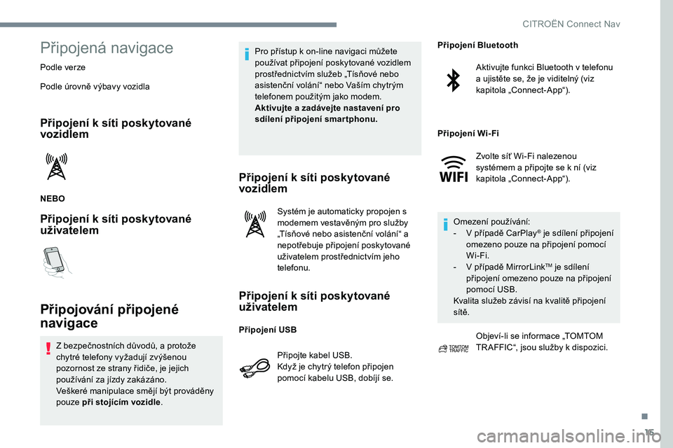 CITROEN C-ELYSÉE 2017 Návod na použití (in Czech) 15
Připojená navigace
Podle verze
Podle úrovně výbavy vozidla
Připojení k síti poskytované
vozidlem
NEBO
Připojení k síti poskytované
uživatelem
Připojování připojené
navigace
Z CITROEN C-ELYSÉE 2017 Návod na použití (in Czech) 15
Připojená navigace
Podle verze
Podle úrovně výbavy vozidla
Připojení k síti poskytované
vozidlem
NEBO
Připojení k síti poskytované
uživatelem
Připojování připojené
navigace
Z
