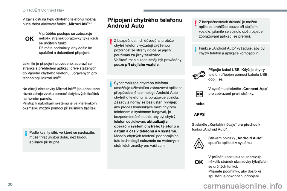 CITROEN C-ELYSÉE 2017  Návod na použití (in Czech) 20
V závislosti na typu chytrého telefonu možná 
bude třeba aktivovat funkci „MirrorLinkTM“.
V průběhu postupu se zobrazuje 
několik stránek obrazovky týkajících 
se určitých funkcí