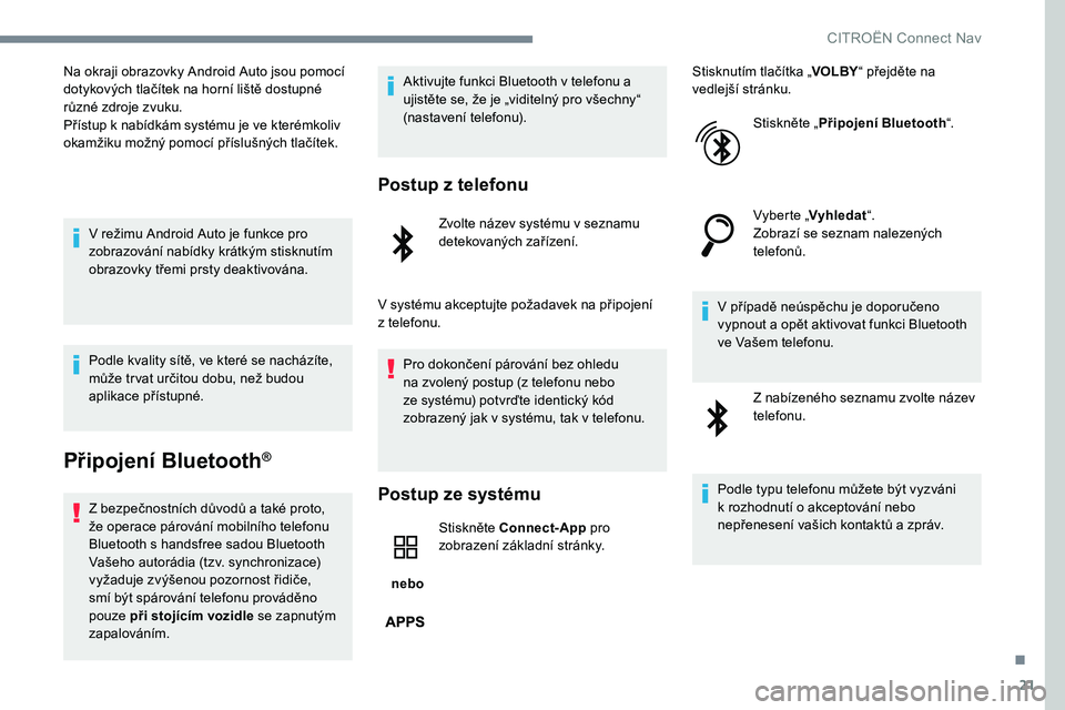 CITROEN C-ELYSÉE 2017  Návod na použití (in Czech) 21
Na okraji obrazovky Android Auto jsou pomocí 
dotykových tlačítek na horní liště dostupné 
různé zdroje zvuku.
Přístup k nabídkám systému je ve kterémkoliv 
okamžiku možný pomoc