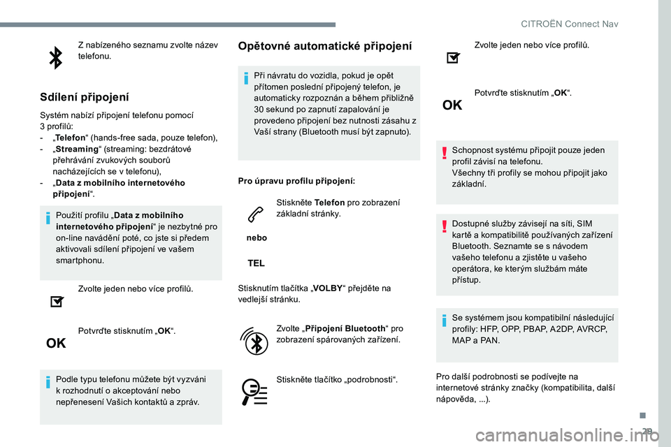 CITROEN C-ELYSÉE 2017 Návod na použití (in Czech) 29
Z nabízeného seznamu zvolte název
telefonu.
Sdílení připojení
Systém nabízí připojení telefonu pomocí
3 profilů:
-
„T
elefon “ (hands-free sada, pouze telefon),
-
„ S
tr CITROEN C-ELYSÉE 2017 Návod na použití (in Czech) 29
Z nabízeného seznamu zvolte název
telefonu.
Sdílení připojení
Systém nabízí připojení telefonu pomocí
3 profilů:
-
„T
elefon “ (hands-free sada, pouze telefon),
-
„ S
tr