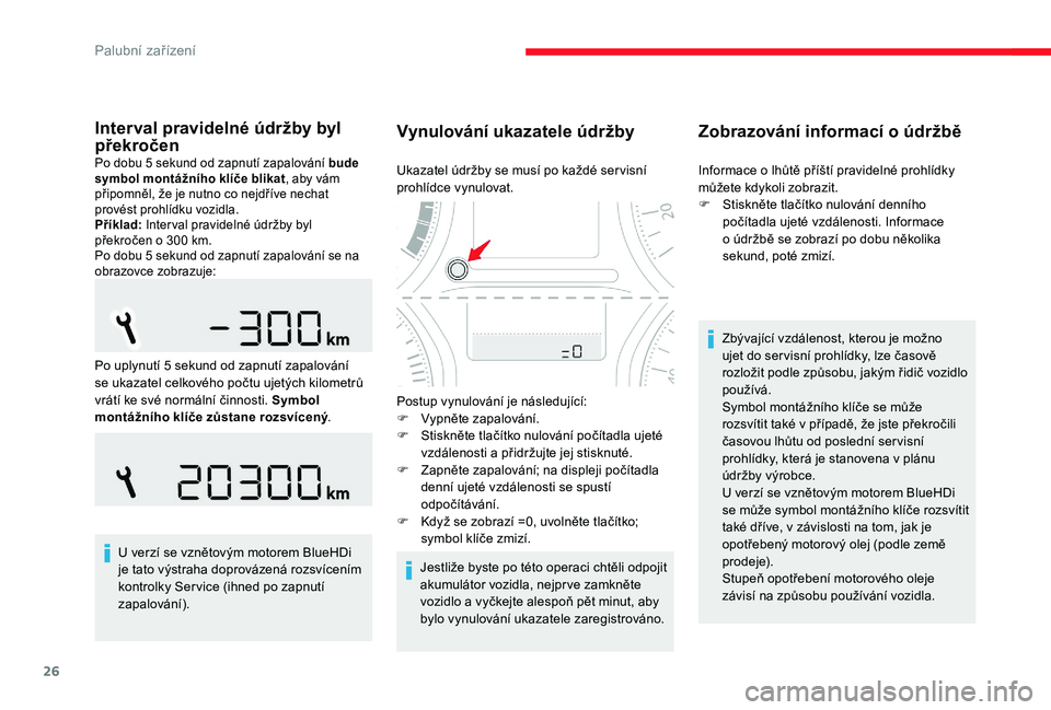 CITROEN C-ELYSÉE 2017  Návod na použití (in Czech) 26
Interval pravidelné údržby byl 
překročen
Po dobu 5 sekund od zapnutí zapalování bude 
symbol montážního klíče blikat, aby vám 
připomněl, že je nutno co nejdříve nechat 
provés
