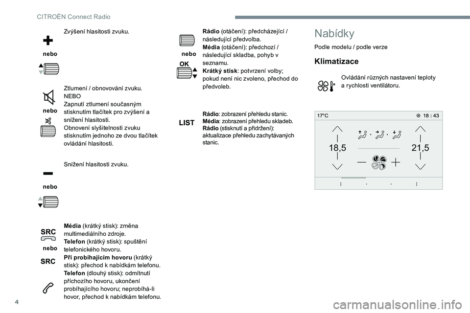 CITROEN C-ELYSÉE 2017 Návod na použití (in Czech) 4
21,518,5
nebo Zvýšení hlasitosti zvuku.
nebo Ztlumení / obnovování zvuku.
NEBO
Zapnutí ztlumení současným
stisknutím tlačítek pro zvýšení a
snížení hlasitosti.
Obnovení sly CITROEN C-ELYSÉE 2017 Návod na použití (in Czech) 4
21,518,5
nebo Zvýšení hlasitosti zvuku.
nebo Ztlumení / obnovování zvuku.
NEBO
Zapnutí ztlumení současným
stisknutím tlačítek pro zvýšení a
snížení hlasitosti.
Obnovení sly