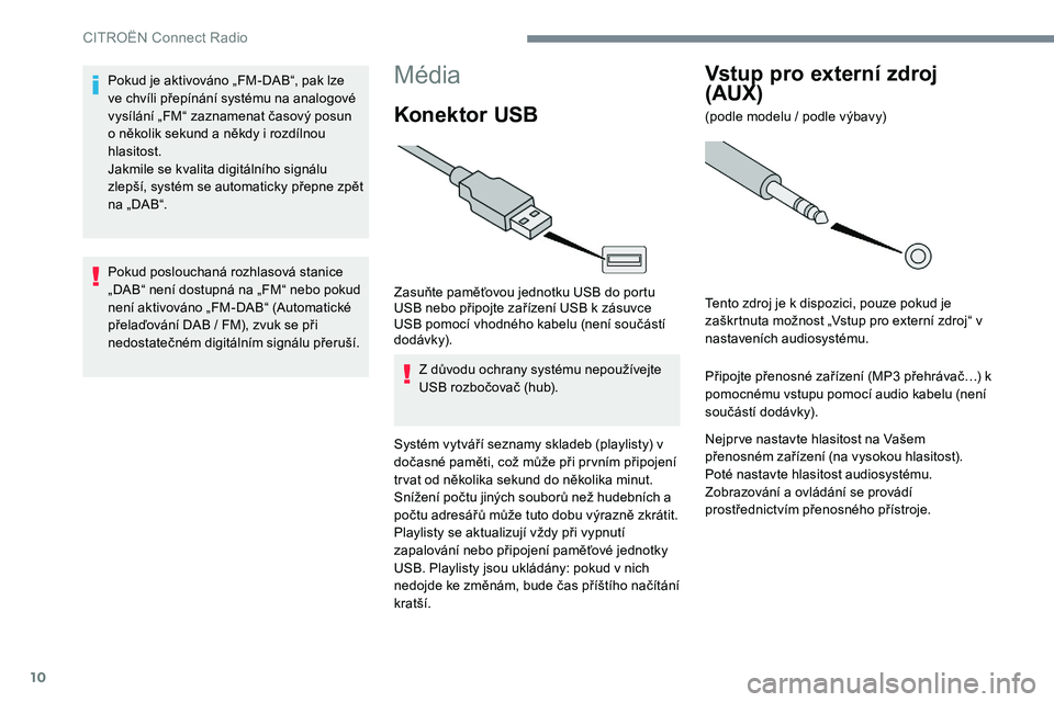 CITROEN C-ELYSÉE 2017 Návod na použití (in Czech) 10
Média
Konektor USB
Zasuňte paměťovou jednotku USB do portu
USB nebo připojte zařízení USB k zásuvce
USB pomocí vhodného kabelu (není součástí
dodávk y).Z důvodu ochrany systému CITROEN C-ELYSÉE 2017 Návod na použití (in Czech) 10
Média
Konektor USB
Zasuňte paměťovou jednotku USB do portu
USB nebo připojte zařízení USB k zásuvce
USB pomocí vhodného kabelu (není součástí
dodávk y).Z důvodu ochrany systému