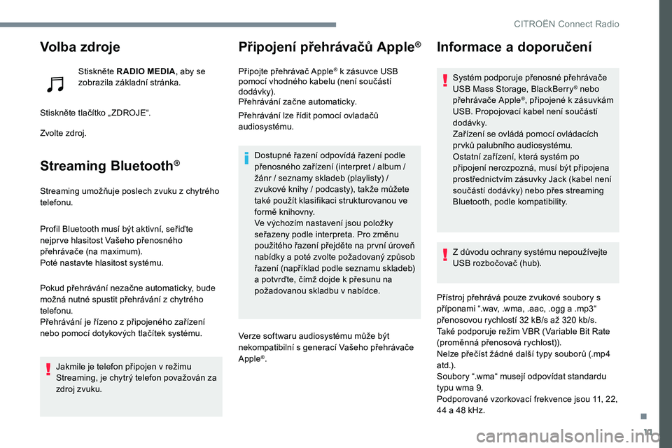 CITROEN C-ELYSÉE 2017 Návod na použití (in Czech) 11
Volba zdroje
Stiskněte R ADIO MEDIA, aby se
zobrazila základní stránka.
Stiskněte tlačítko „ ZDROJE“.
Zvolte zdroj.
Streaming Bluetooth®
Streaming umožňuje poslech zvuku z chytrého CITROEN C-ELYSÉE 2017 Návod na použití (in Czech) 11
Volba zdroje
Stiskněte R ADIO MEDIA, aby se
zobrazila základní stránka.
Stiskněte tlačítko „ ZDROJE“.
Zvolte zdroj.
Streaming Bluetooth®
Streaming umožňuje poslech zvuku z chytrého