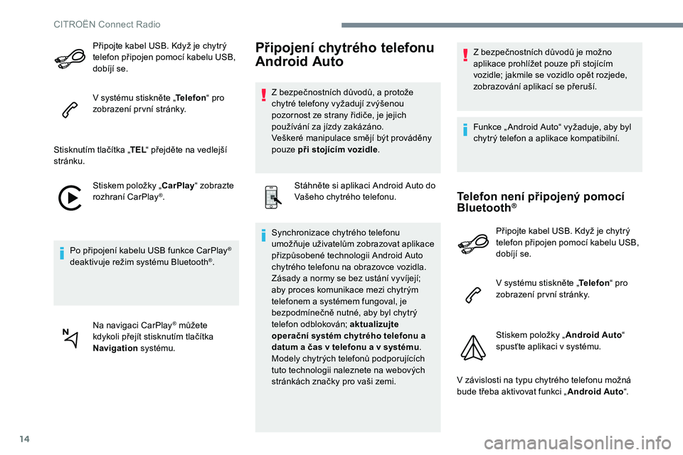 CITROEN C-ELYSÉE 2017  Návod na použití (in Czech) 14
Připojte kabel USB. Když je chytrý 
telefon připojen pomocí kabelu USB, 
dobíjí se.
V systému stiskněte „Telefon“ pro 
zobrazení první stránky.
Stisknutím tlačítka „ TEL“ př