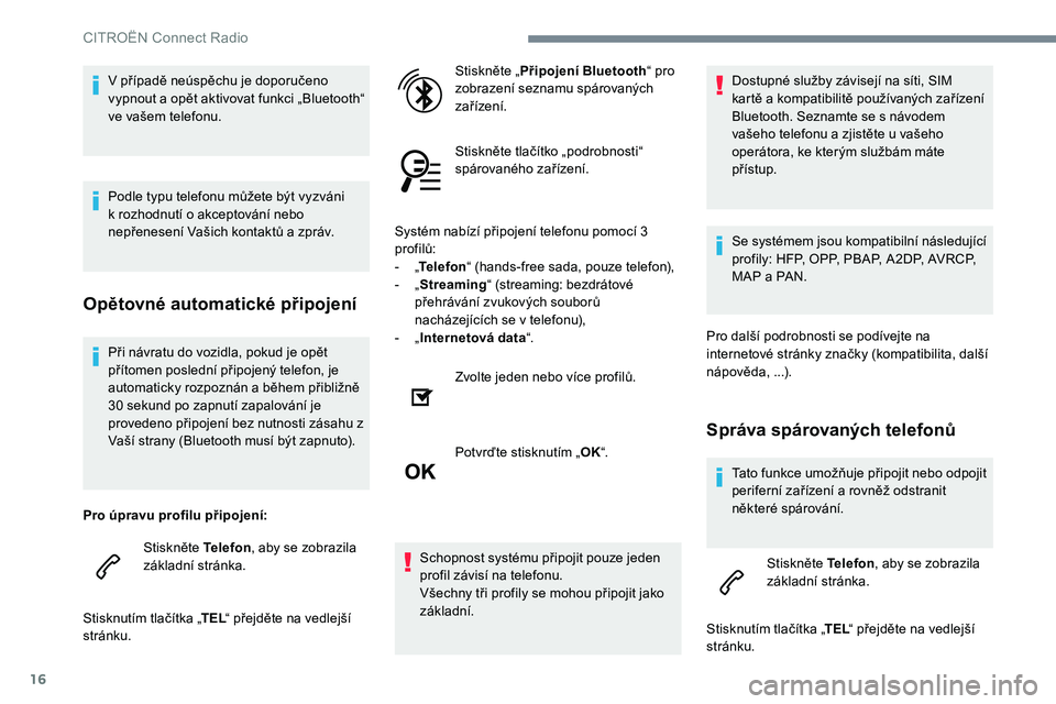 CITROEN C-ELYSÉE 2017 Návod na použití (in Czech) 16
Při návratu do vozidla, pokud je opět
přítomen poslední připojený telefon, je
automaticky rozpoznán a během přibližně
30 sekund po zapnutí zapalování je
provedeno připojení be CITROEN C-ELYSÉE 2017 Návod na použití (in Czech) 16
Při návratu do vozidla, pokud je opět
přítomen poslední připojený telefon, je
automaticky rozpoznán a během přibližně
30 sekund po zapnutí zapalování je
provedeno připojení be