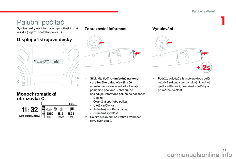 CITROEN C-ELYSÉE 2017 Návod na použití (in Czech) 33
Palubní počítač
Systém poskytuje informace o probíhající jízdě
vozidla (dojezd, spotřeba paliva…).
Displej přístrojové desky
Monochromatická
obrazovka C
Zobrazování informací
CITROEN C-ELYSÉE 2017 Návod na použití (in Czech) 33
Palubní počítač
Systém poskytuje informace o probíhající jízdě
vozidla (dojezd, spotřeba paliva…).
Displej přístrojové desky
Monochromatická
obrazovka C
Zobrazování informací