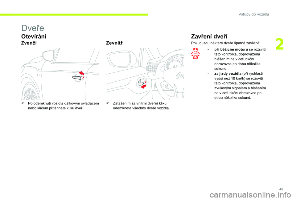 CITROEN C-ELYSÉE 2017 Návod na použití (in Czech) 41
Dveře
Otevírání
ZvenčíZevnitř
Zavření dveří
F Po odemknutí vozidla dálkovým ovladačem
nebo klíčem přitáhněte kliku dveří. F
Z atažením za vnitřní dveřní kliku
odemkne CITROEN C-ELYSÉE 2017 Návod na použití (in Czech) 41
Dveře
Otevírání
ZvenčíZevnitř
Zavření dveří
F Po odemknutí vozidla dálkovým ovladačem
nebo klíčem přitáhněte kliku dveří. F
Z atažením za vnitřní dveřní kliku
odemkne