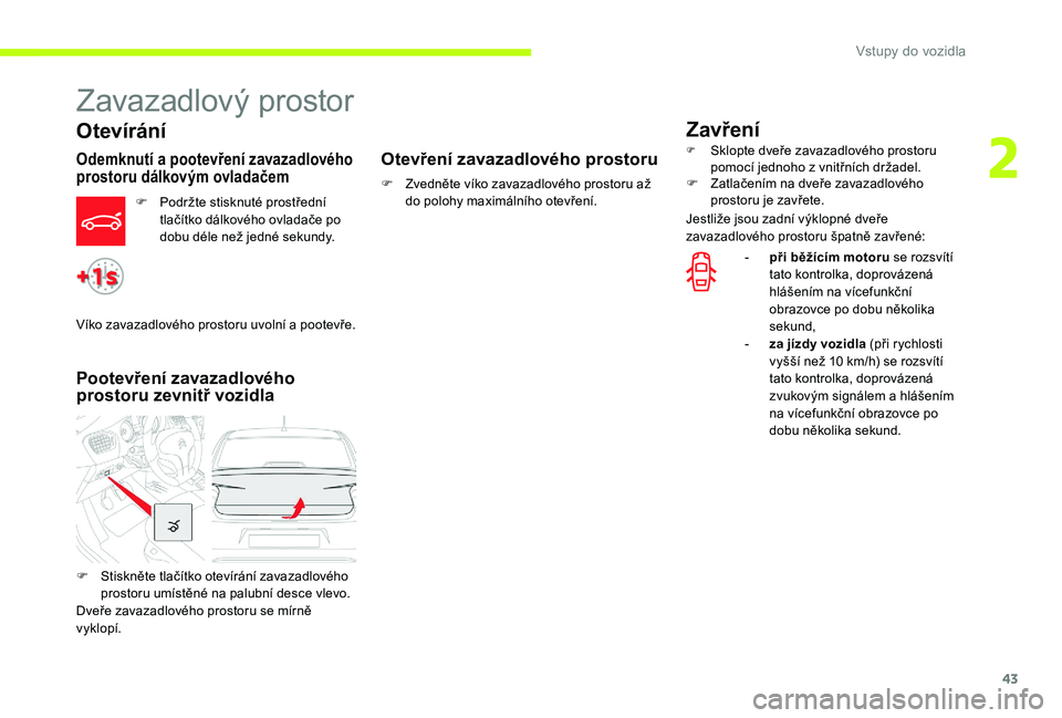 CITROEN C-ELYSÉE 2017 Návod na použití (in Czech) 43
Zavazadlový prostor
Otevírání
Odemknutí a pootevření zavazadlového
prostoru dálkovým ovladačem
F Podržte stisknuté prostřední tlačítko dálkového ovladače po
dobu déle než je CITROEN C-ELYSÉE 2017 Návod na použití (in Czech) 43
Zavazadlový prostor
Otevírání
Odemknutí a pootevření zavazadlového
prostoru dálkovým ovladačem
F Podržte stisknuté prostřední tlačítko dálkového ovladače po
dobu déle než je