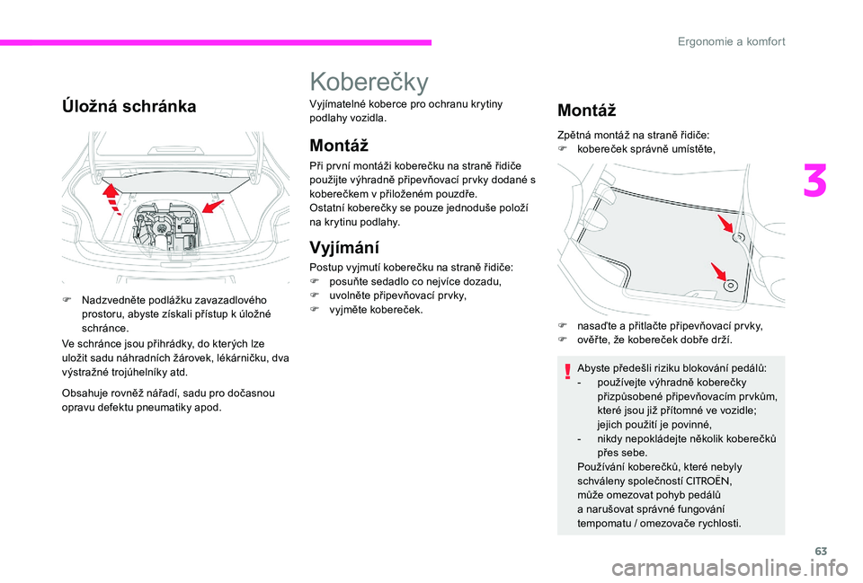 CITROEN C-ELYSÉE 2017 Návod na použití (in Czech) 63
Úložná schránka
F Nadzvedněte podlážku zavazadlového prostoru, abyste získali přístup k úložné
schránce.
Ve schránce jsou přihrádky, do kterých lze
uložit sadu náhradních ž CITROEN C-ELYSÉE 2017 Návod na použití (in Czech) 63
Úložná schránka
F Nadzvedněte podlážku zavazadlového prostoru, abyste získali přístup k úložné
schránce.
Ve schránce jsou přihrádky, do kterých lze
uložit sadu náhradních ž