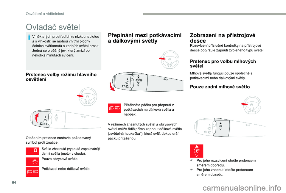 CITROEN C-ELYSÉE 2017  Návod na použití (in Czech) 64
Ovladač světel
V některých prostředích (s nízkou teplotou 
a s vlhkostí) se mohou vnitřní plochy 
čelních světlometů a zadních světel orosit. 
Jedná se o běžný jev, který zmiz