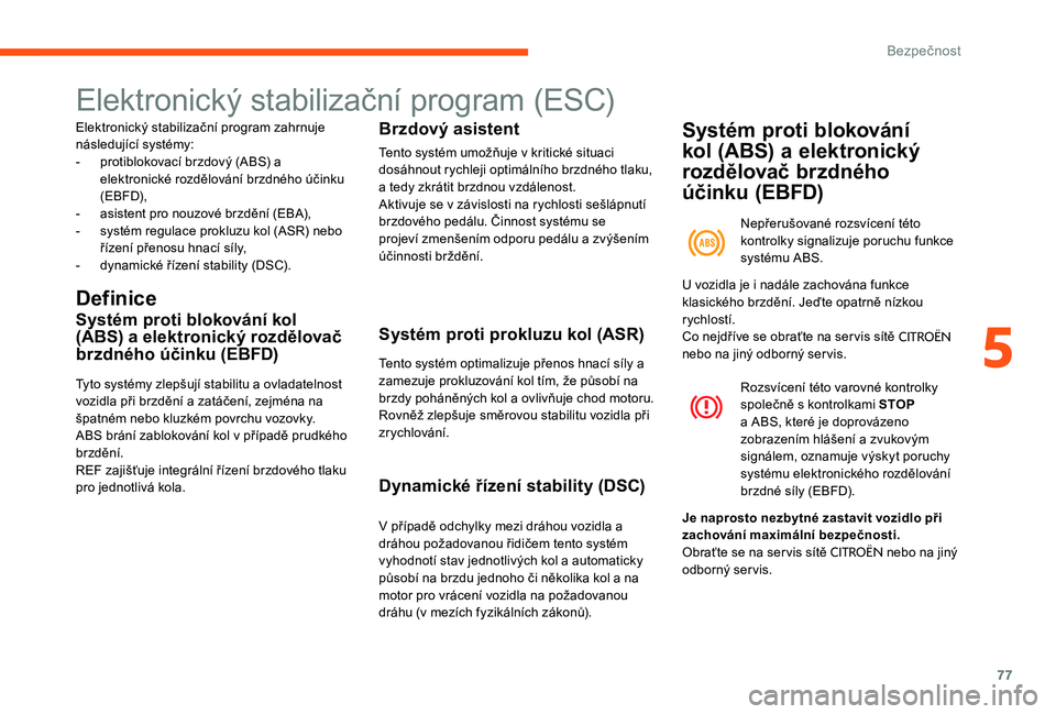 CITROEN C-ELYSÉE 2017  Návod na použití (in Czech) 77
Elektronický stabilizační program (ESC)
Elektronický stabilizační program zahrnuje 
následující systémy:
- 
p
 rotiblokovací brzdový (ABS) a 
elektronické rozdělování brzdného úč