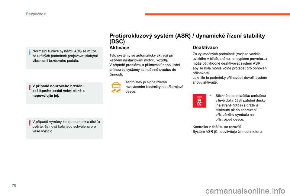 CITROEN C-ELYSÉE 2017  Návod na použití (in Czech) 78
Protiprokluzový systém (ASR) / dynamické řízení stability 
(DSC)
Aktivace
Tyto systémy se automaticky aktivují při 
každém nastartování motoru vozidla.
V případě problému s přilna
