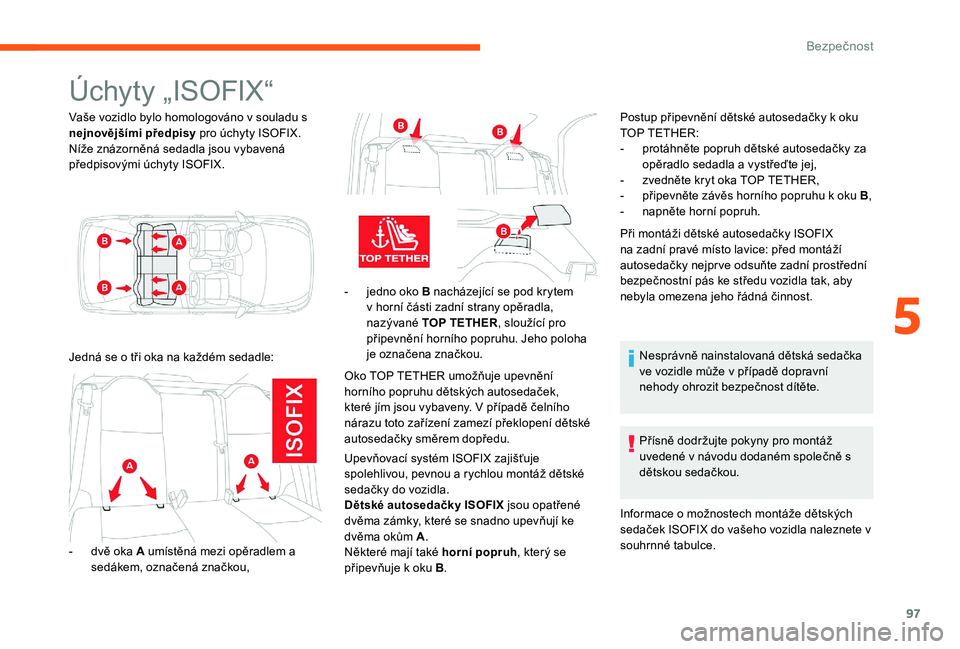 CITROEN C-ELYSÉE 2017  Návod na použití (in Czech) 97
Úchyty „ISOFIX“
Vaše vozidlo bylo homologováno v souladu s 
nejnovějšími předpisy pro úchyty ISOFIX.
Níže znázorněná sedadla jsou vybavená 
předpisovými úchyty ISOFIX.
Jedná s