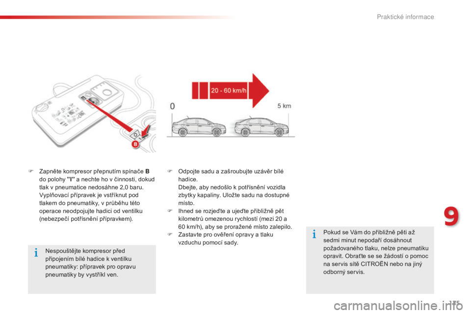 CITROEN C-ELYSÉE 2016 Návod na použití (in Czech) 125
Nespouštějte kompresor před
připojením bílé hadice k ventilku
pneumatiky: přípravek pro opravu
pneumatiky by vystříkl ven.
F
Z
apněte kompresor přepnutím spínače B
do polohy CITROEN C-ELYSÉE 2016 Návod na použití (in Czech) 125
Nespouštějte kompresor před
připojením bílé hadice k ventilku
pneumatiky: přípravek pro opravu
pneumatiky by vystříkl ven.
F
Z
apněte kompresor přepnutím spínače B
do polohy