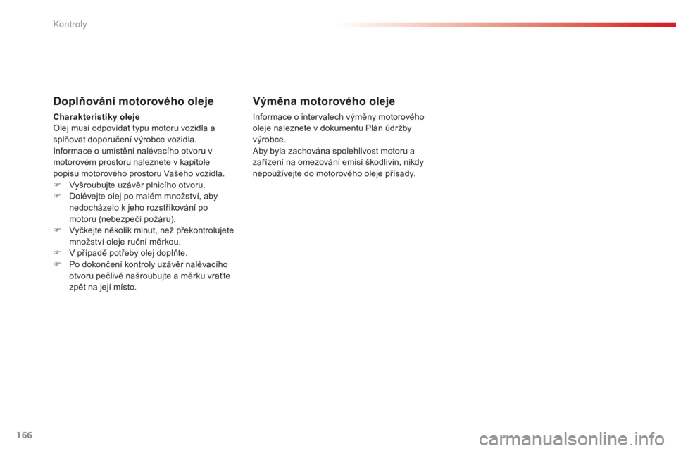 CITROEN C-ELYSÉE 2016 Návod na použití (in Czech) 166
C-elysee_cs_Chap10_verifications_ed01-2014
C-elysee_cs_Chap10_verifications_ed01-2014
Doplňování motorového oleje
Charakteristiky olejeolej musí odpovídat typu motoru vozidla a
splňovat do CITROEN C-ELYSÉE 2016 Návod na použití (in Czech) 166
C-elysee_cs_Chap10_verifications_ed01-2014
C-elysee_cs_Chap10_verifications_ed01-2014
Doplňování motorového oleje
Charakteristiky olejeolej musí odpovídat typu motoru vozidla a
splňovat do