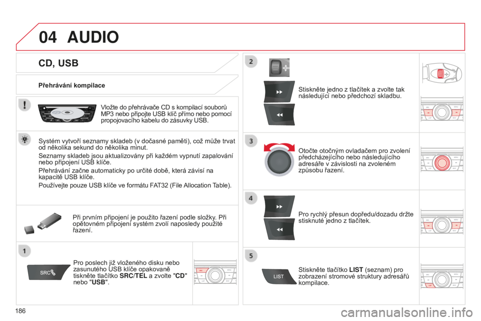 CITROEN C-ELYSÉE 2016 Návod na použití (in Czech) 04
186
CD, USB
AUDIO
Přehrávání kompilace
v
ložte do přehrávače CD s kompilací souborů
MP3
nebo připojte u SB klíč přímo nebo pomocí
propojovacího kabelu do zásuvky
u SB.
Syst CITROEN C-ELYSÉE 2016 Návod na použití (in Czech) 04
186
CD, USB
AUDIO
Přehrávání kompilace
v
ložte do přehrávače CD s kompilací souborů
MP3
nebo připojte u SB klíč přímo nebo pomocí
propojovacího kabelu do zásuvky
u SB.
Syst