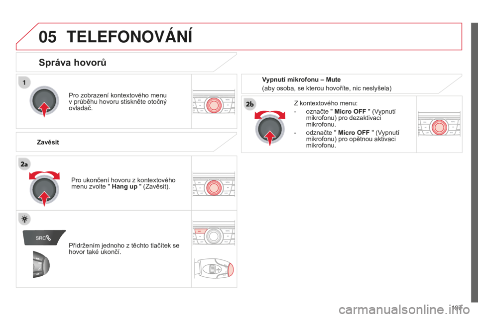 CITROEN C-ELYSÉE 2016 Návod na použití (in Czech)
05
197
TELEFONOVáNí
Pro zobrazení kontextového menu
v průběhu hovoru stiskněte otočný
ovladač.
Zavěsit Z kontextového menu:
-
označte "
Micro OFF " (
v
ypnutí
mikrofonu) CITROEN C-ELYSÉE 2016 Návod na použití (in Czech)
05
197
TELEFONOVáNí
Pro zobrazení kontextového menu
v průběhu hovoru stiskněte otočný
ovladač.
Zavěsit Z kontextového menu:
-
označte "
Micro OFF " (
v
ypnutí
mikrofonu)