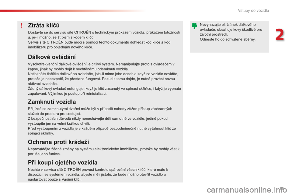 CITROEN C-ELYSÉE 2016  Návod na použití (in Czech) 33
C-elysee_cs_Chap02_ouvertures_ed01-2014
Ztráta klíčů
Dostavte se do servisu sítě CitroË N s technickým průkazem vozidla, průkazem totožnosti 
a, je-li možno, se štítkem s kódem klí�