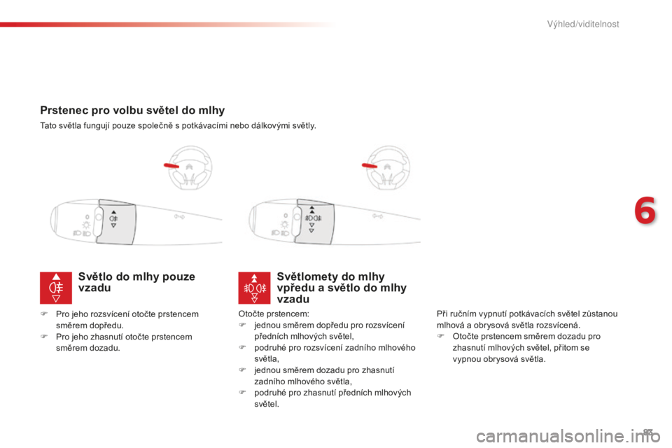CITROEN C-ELYSÉE 2016 Návod na použití (in Czech) 83
Prstenec pro volbu světel do mlhy
tato světla fungují pouze společně s potkávacími nebo dálkovými světly.
Světlomety do mlhy
vpředu a světlo do mlhy
vzadu
Při ručním vypnutí potk CITROEN C-ELYSÉE 2016 Návod na použití (in Czech) 83
Prstenec pro volbu světel do mlhy
tato světla fungují pouze společně s potkávacími nebo dálkovými světly.
Světlomety do mlhy
vpředu a světlo do mlhy
vzadu
Při ručním vypnutí potk