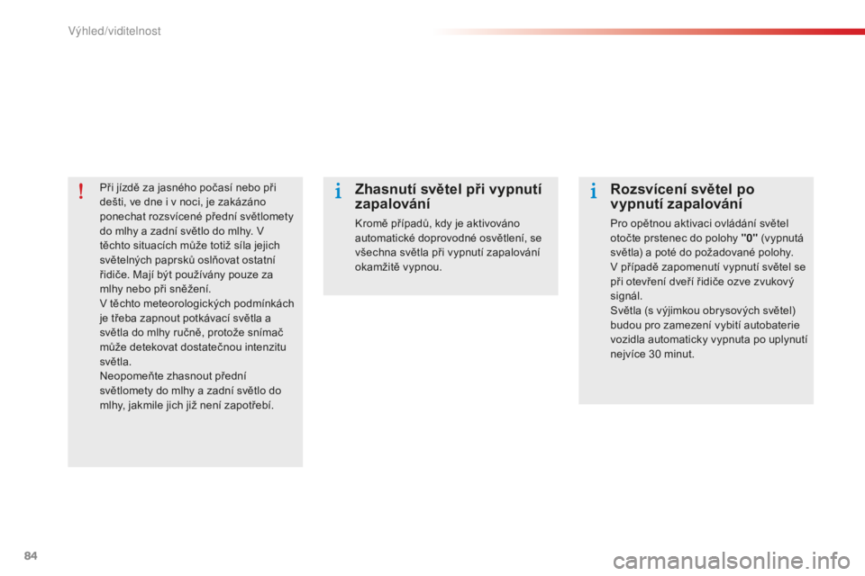 CITROEN C-ELYSÉE 2016 Návod na použití (in Czech) 84
Při jízdě za jasného počasí nebo při
dešti, ve dne i v noci, je zakázáno
ponechat rozsvícené přední světlomety
do mlhy a zadní světlo do mlhy. v
těchto situacích může toti CITROEN C-ELYSÉE 2016 Návod na použití (in Czech) 84
Při jízdě za jasného počasí nebo při
dešti, ve dne i v noci, je zakázáno
ponechat rozsvícené přední světlomety
do mlhy a zadní světlo do mlhy. v
těchto situacích může toti