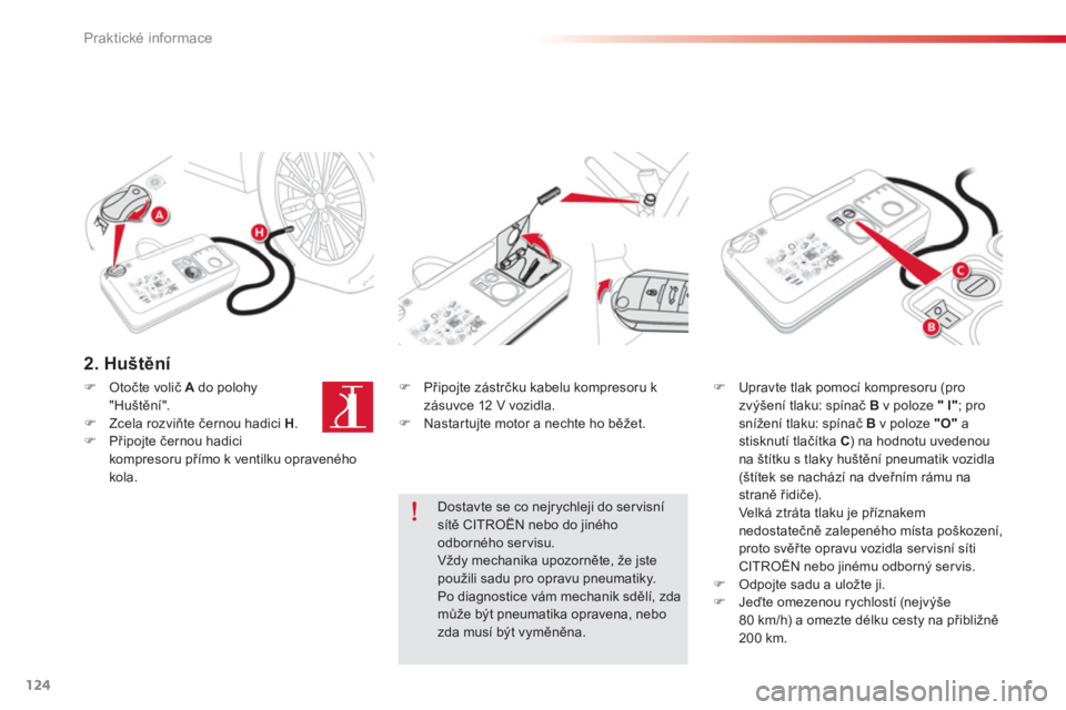 CITROEN C-ELYSÉE 2014  Návod na použití (in Czech) 124
Praktické informace
2. Huštění 
 
�) 
 Připojte zástrčku kabelu kompresoru k
zásuvce 12 V vozidla.�)    Nastar tujte motor a nechte ho běžet.  
 
�)Upravte tlak pomocí kompresoru (pro
z