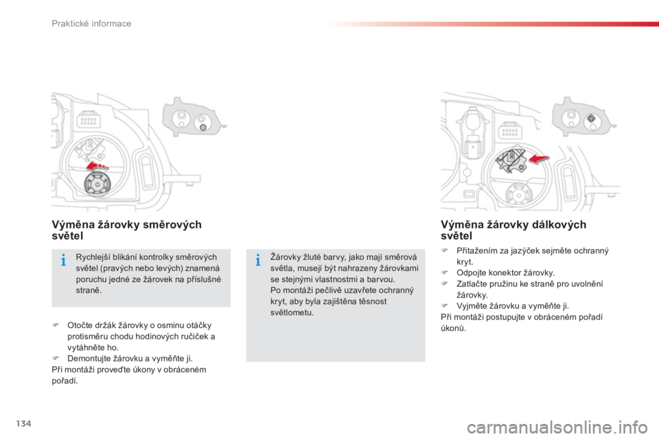 CITROEN C-ELYSÉE 2014  Návod na použití (in Czech) 134
Praktické informace
Žárovky žluté barvy, jako mají směrová světla, musejí být nahrazeny žárovkami se stejnými vlastnostmi a bar vou.Po montáži pečlivě uzavřete ochranný 
kryt, 