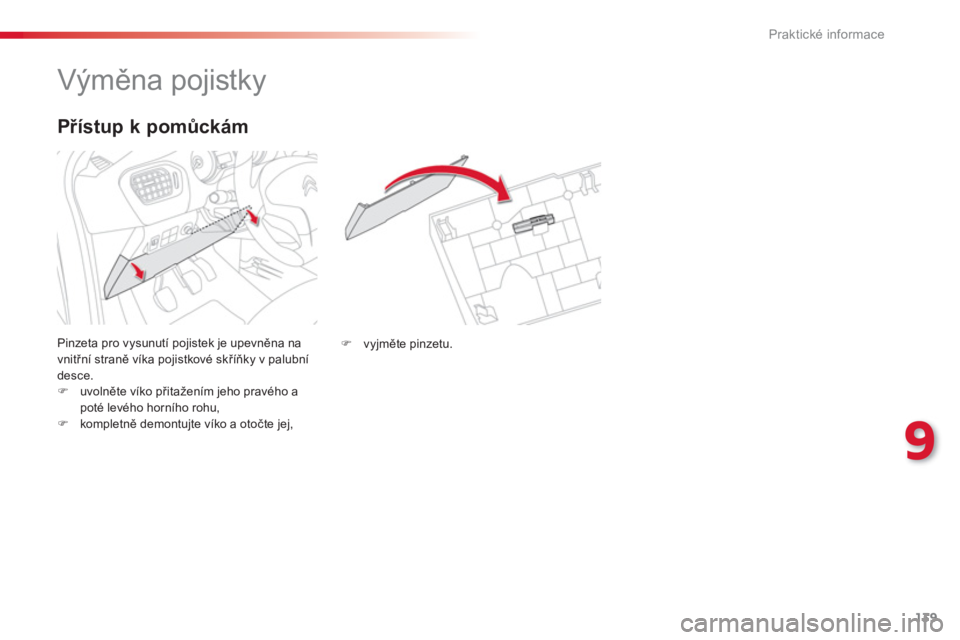 CITROEN C-ELYSÉE 2014  Návod na použití (in Czech) 139
9
Praktické informace
   
 
 
 
 
 
 
 
 
 
 
 
 
 
Výměna pojistky 
 
Pinzeta pro vysunutí pojistek je upevněna na 
vnitřní straně víka pojistkové skříňky v palubní desce. �)uvolně