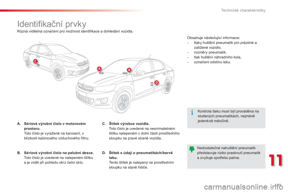 CITROEN C-ELYSÉE 2014  Návod na použití (in Czech) 173
11
Technické charakteristiky
   
 
 
 
 
 
 
 
 
 
 
 
Identiﬁ kační prvky 
A.Sériové výrobní číslo v motorovém 
prostoru.
 To t o  číslo je vyražené na karoserii, v blízkosti kab