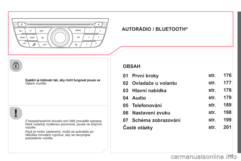 CITROEN C-ELYSÉE 2014  Návod na použití (in Czech) 175
Vašem vozidle.
   
 
 
 
 
AUTORÁDIO / BLUETOOTH ® 
 
   
01  První kroky   
 
 
Z bezpečnostních důvodů smí řidič provádět operace, 
které vyžadují zvýšenou pozornost, pouze ve 