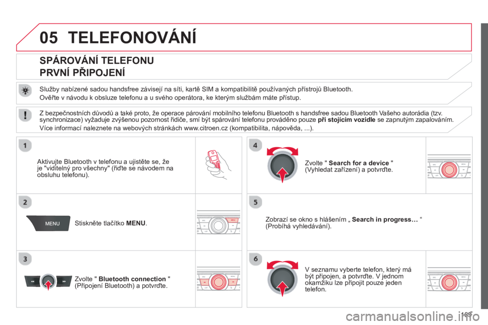 CITROEN C-ELYSÉE 2014  Návod na použití (in Czech) 189
05TELEFONOVÁNÍ
   
 
 
 
 
 
 
SPÁROVÁNÍ TELEFONU  
PRVNÍ PŘIPOJENÍ 
 
 
Služby nabízené sadou handsfree závisejí na síti, kartě SIM a kompatibilitě používaných přístrojů Blu