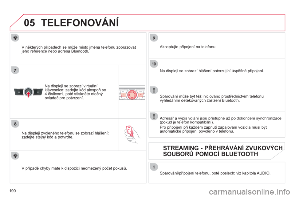 CITROEN C-ELYSÉE 2014  Návod na použití (in Czech) 190
 
05TELEFONOVÁNÍ
Na displeji se zobrazí virtuálníklávesnice: zadejte kód alespoň se 
4 číslicemi, poté stiskněte otočnýovladač pro potvrzení.
   
Na disple
ji zvoleného telefonu s