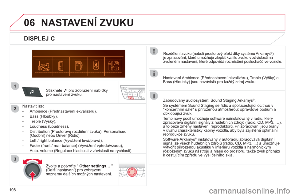 CITROEN C-ELYSÉE 2014  Návod na použití (in Czech) 198
06
Stiskněte �‘ 
 pro zobrazení nabídky pro nastavení zvuku.
   
Nastavit lze:
   
 
-  Ambience 
(Přednastavení ekvalizéru),
   
-  Bass 
(Hloubky),
   
-  Treble 
(Výšky), 
   
-  Lou