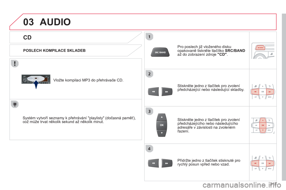CITROEN C-ELYSÉE 2014  Návod na použití (in Czech) 03
213
   CD 
AUDIO 
 
 
POSLECH KOMPILACE SKLADEB  
   
Vložte kompilaci MP3 do přehrávače 
CD.  
Systém vytvoří seznamy k přehrávání "playlisty" (dočasná paměť), což mů