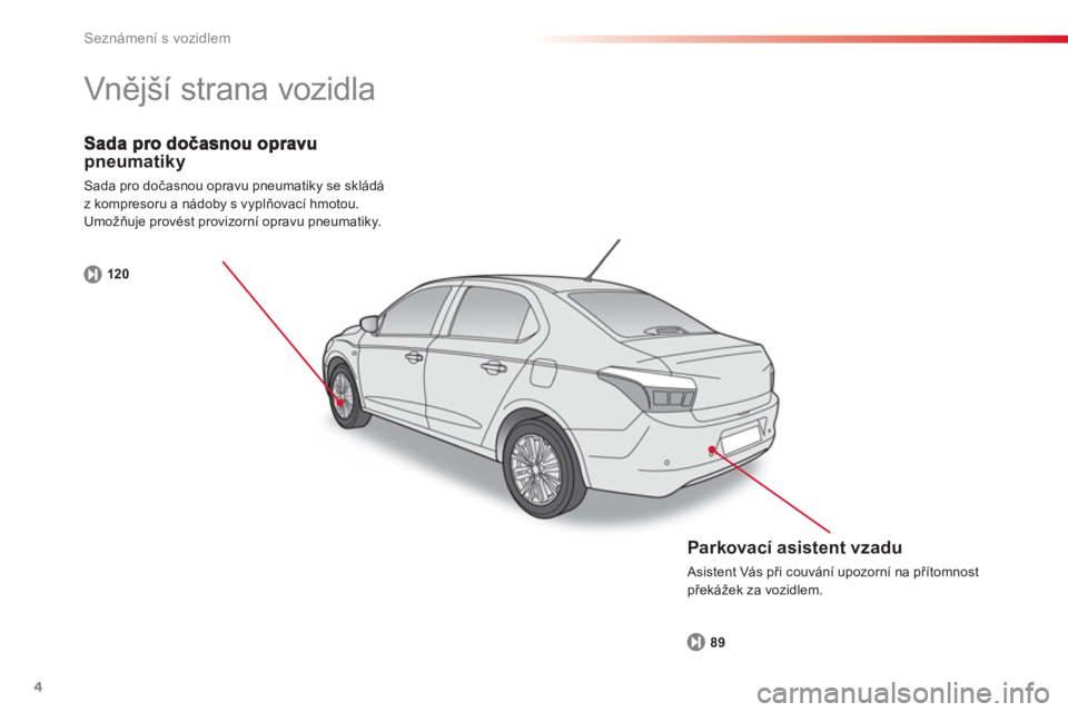 CITROEN C-ELYSÉE 2014  Návod na použití (in Czech) 4
Seznámení s vozidlem
pneumatiky
Sada pro dočasnou opravu pneumatiky se skládá
z kompresoru a nádoby s vyplňovací hmotou. Umožňuje provést provizorní opravu pneumatiky.
12
0
  Vnější s