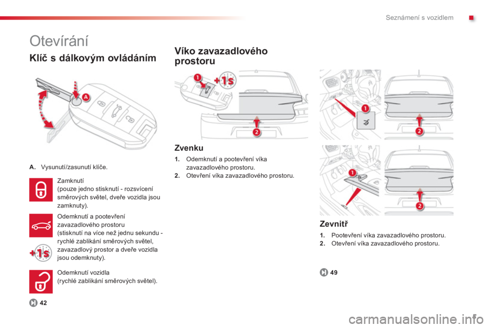 CITROEN C-ELYSÉE 2014  Návod na použití (in Czech) .
5
Seznámení s vozidlem
  Otevírání 
A.Vysunutí/zasunutí klíče.
 
 
Klíč s dálkovým ovládáním 
49
Zvenku
1.Odemknutí a pootevření víkazavazadlového prostoru. 2. 
 Otevření vík