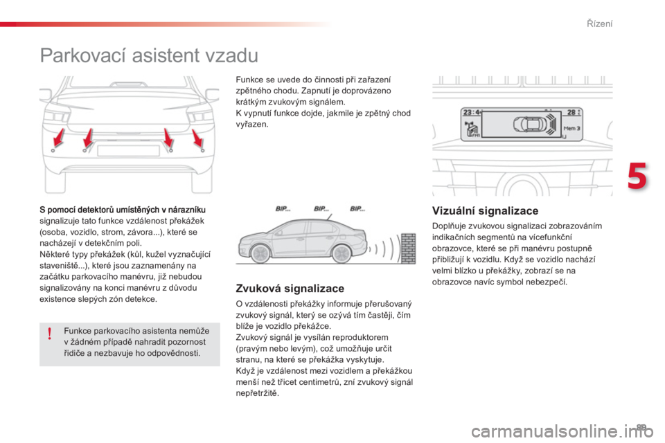 CITROEN C-ELYSÉE 2014  Návod na použití (in Czech) 89
5
Řízení
signalizuje tato funkce vzdálenost překážek(osoba, vozidlo, strom, závora...), které senacházejí v detekčním poli.
  Některé typy překážek (kůl, kužel vyznačující 
s