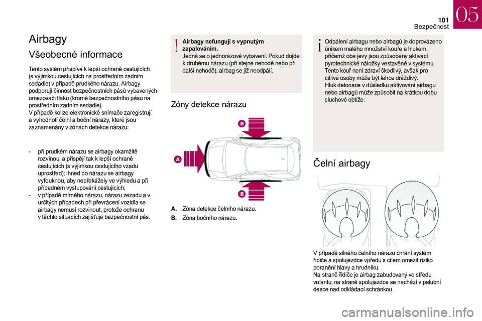 CITROEN DS3 2018  Návod na použití (in Czech) 101
Airbagy
Všeobecné informace 
Tento systém přispívá k lepší ochraně cestujících 
( s výjimkou cestujících na prostředním zadním 
sedadle) v
  případě prudkého nárazu. Airbagy 