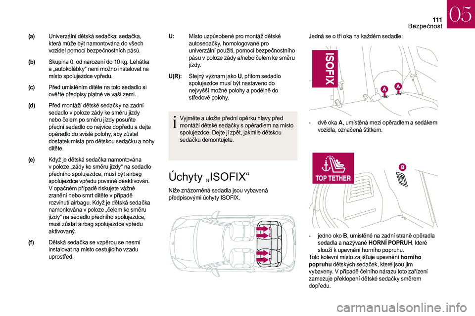 CITROEN DS3 2018 Návod na použití (in Czech) 111
Úchyty „ISOFIX“
Níže znázorněná sedadla jsou vybavená
předpisovými úchyty ISOFIX.Jedná se o
tři oka na každém sedadle:
Vyjměte a uložte přední opěrku hlavy před
mont CITROEN DS3 2018 Návod na použití (in Czech) 111
Úchyty „ISOFIX“
Níže znázorněná sedadla jsou vybavená
předpisovými úchyty ISOFIX.Jedná se o
tři oka na každém sedadle:
Vyjměte a uložte přední opěrku hlavy před
mont