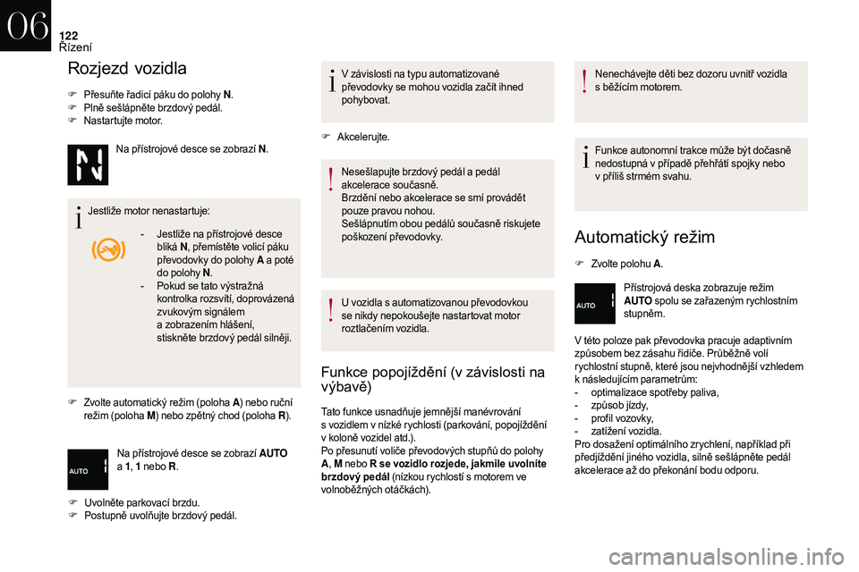 CITROEN DS3 2018  Návod na použití (in Czech) 122
Rozjezd vozidla
F Přesuňte řadicí páku do polohy N.
F P lně sešlápněte brzdový pedál.
F
 N

astartujte motor.
Jestliže motor nenastartuje:
F
 Z

volte automatický režim (poloha A ) n
