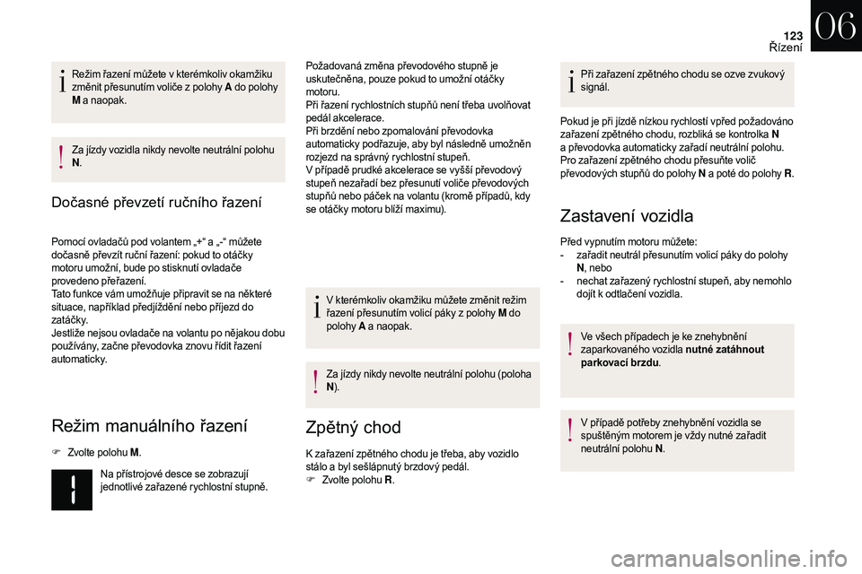 CITROEN DS3 2018  Návod na použití (in Czech) 123
Režim řazení můžete v kterémkoliv okamžiku 
z měnit přesunutím voliče z   polohy A do polohy 
M  a
  naopak.
Za jízdy vozidla nikdy nevolte neutrální polohu 
N .
Dočasné převzetí